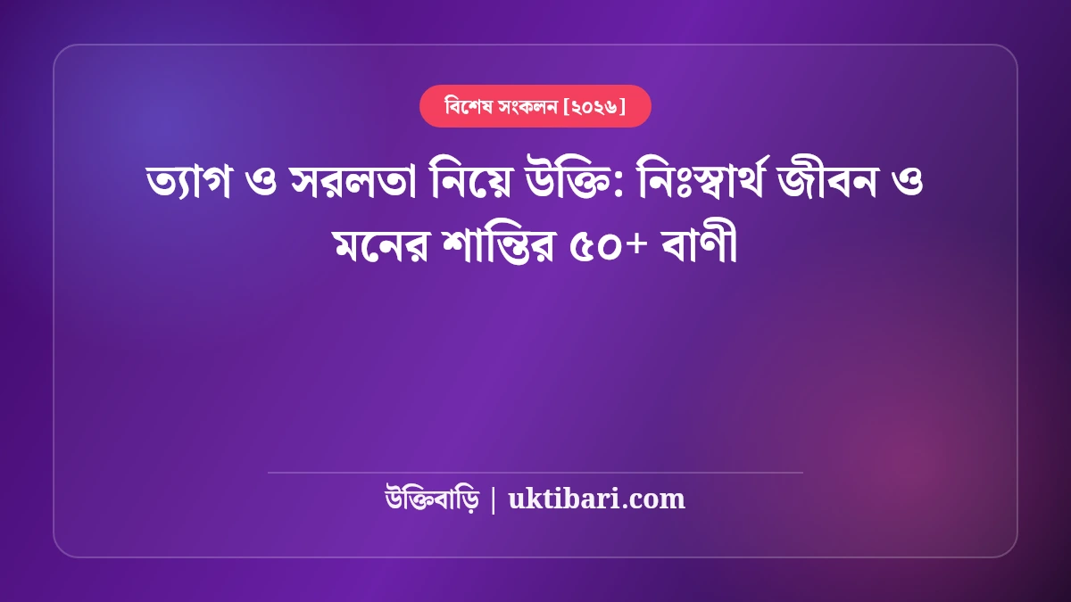 ত্যাগ ও সরলতা নিয়ে উক্তি: নিঃস্বার্থ জীবন ও মনের শান্তির ৫০+ বাণী [২০২৬]