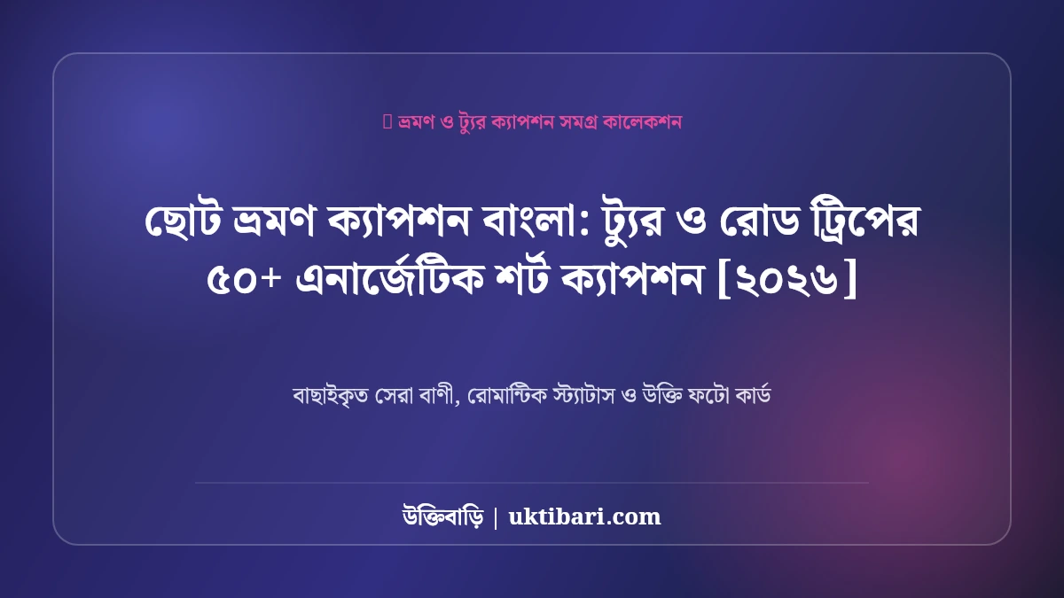 ছোট ভ্রমণ ক্যাপশন বাংলা: ট্যুর ও রোড ট্রিপের ৫০+ এনার্জেটিক শর্ট ক্যাপশন [২০২৬]