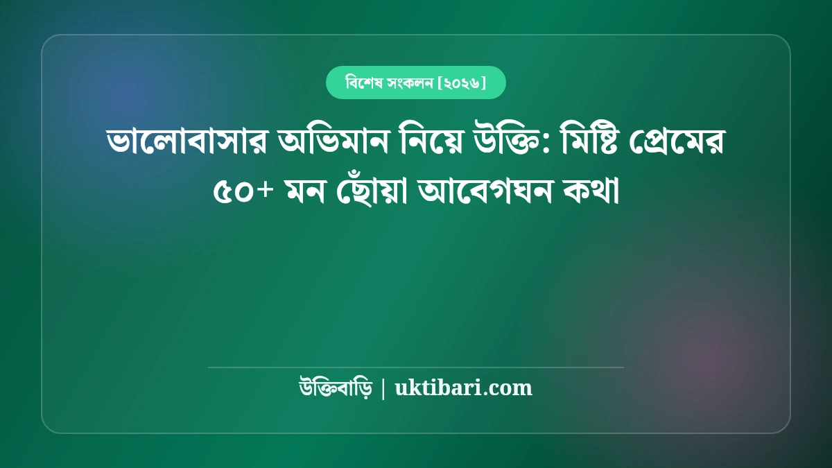 ভালোবাসার অভিমান নিয়ে উক্তি: মিষ্টি প্রেমের ৫০+ মন ছোঁয়া আবেগঘন কথা [২০২৬]
