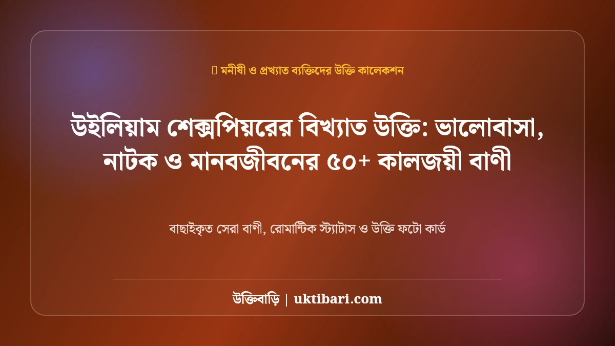 উইলিয়াম শেক্সপিয়রের বিখ্যাত উক্তি: ভালোবাসা, নাটক ও মানবজীবনের ৫০+ কালজয়ী বাণী [২০২৬]